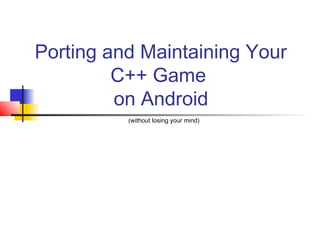Porting and Maintaining Your
C++ Game
on Android
(without losing your mind)

 