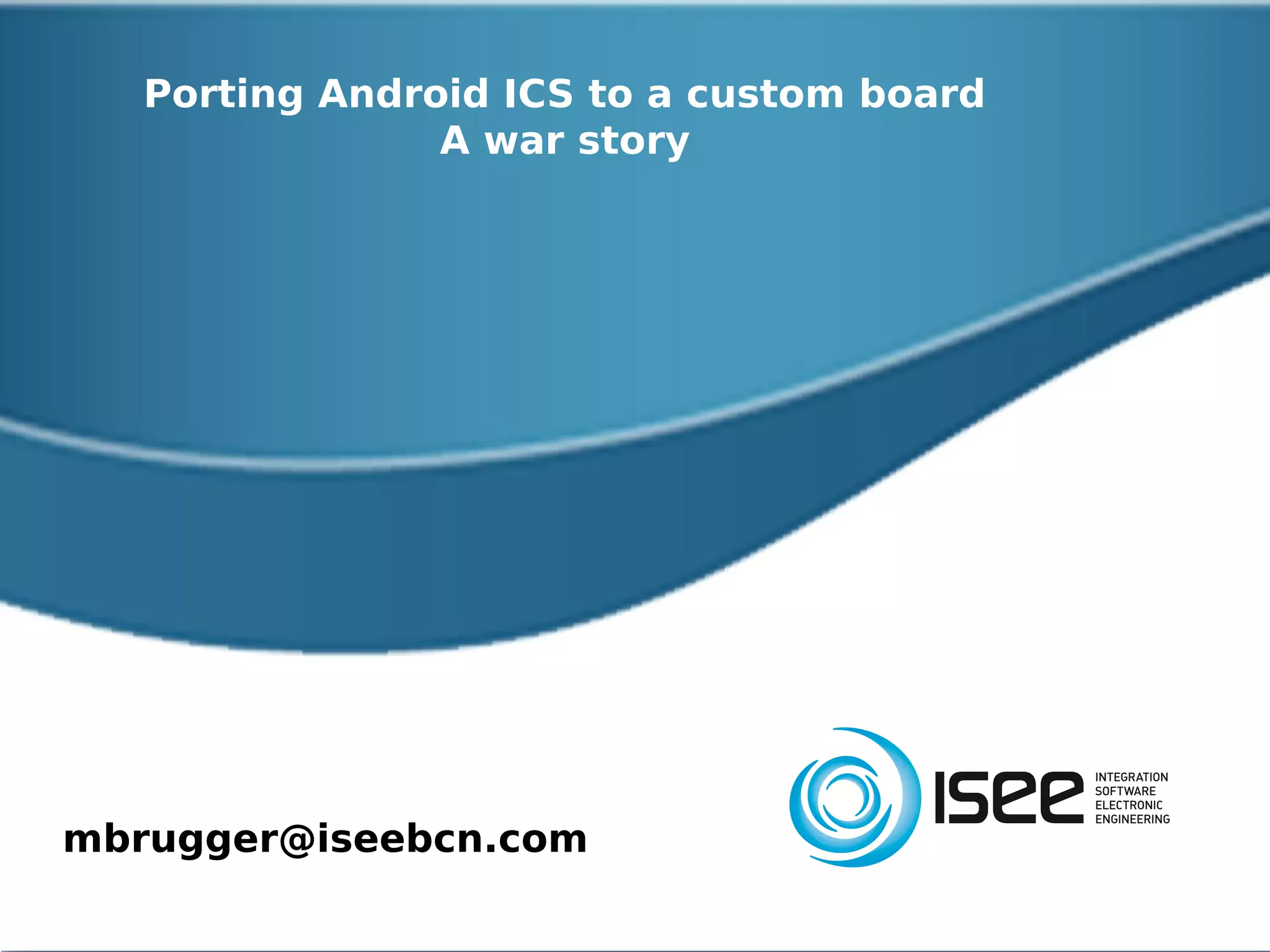 ELCE 2012 – Porting Android ICS




Lessons Learned VI: Hardware Acceleration
  libstagefright:
 