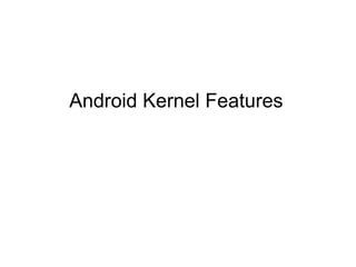 Android Kernel Features
 