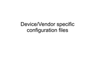 Device/Vendor specific
configuration files
 