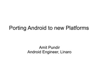 Porting Android to new Platforms
Amit Pundir
Android Engineer, Linaro
 