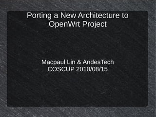 Porting a New Architecture to
      OpenWrt Project



    Macpaul Lin & AndesTech
     COSCUP 2010/08/15
 