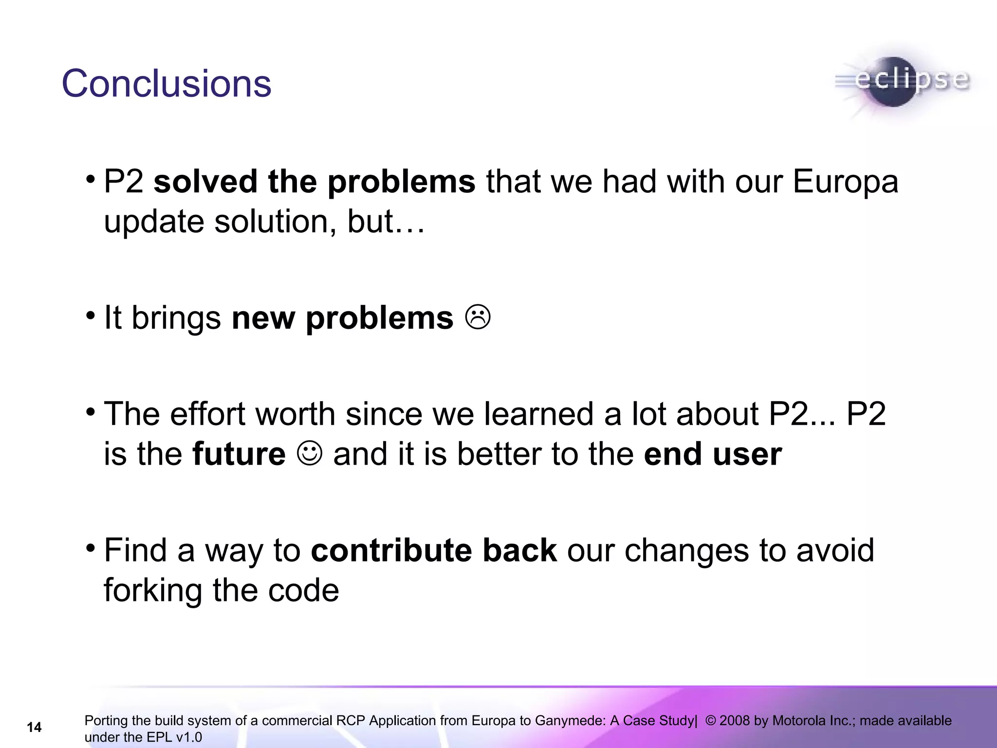 Conclusions P2  solved the problems  that we had with our Europa update solution, but… It brings  new problems    The effort worth since we learned a lot about P2... P2 is the  future     and it is better to the  end user Find a way to  contribute back  our changes to avoid forking the code 