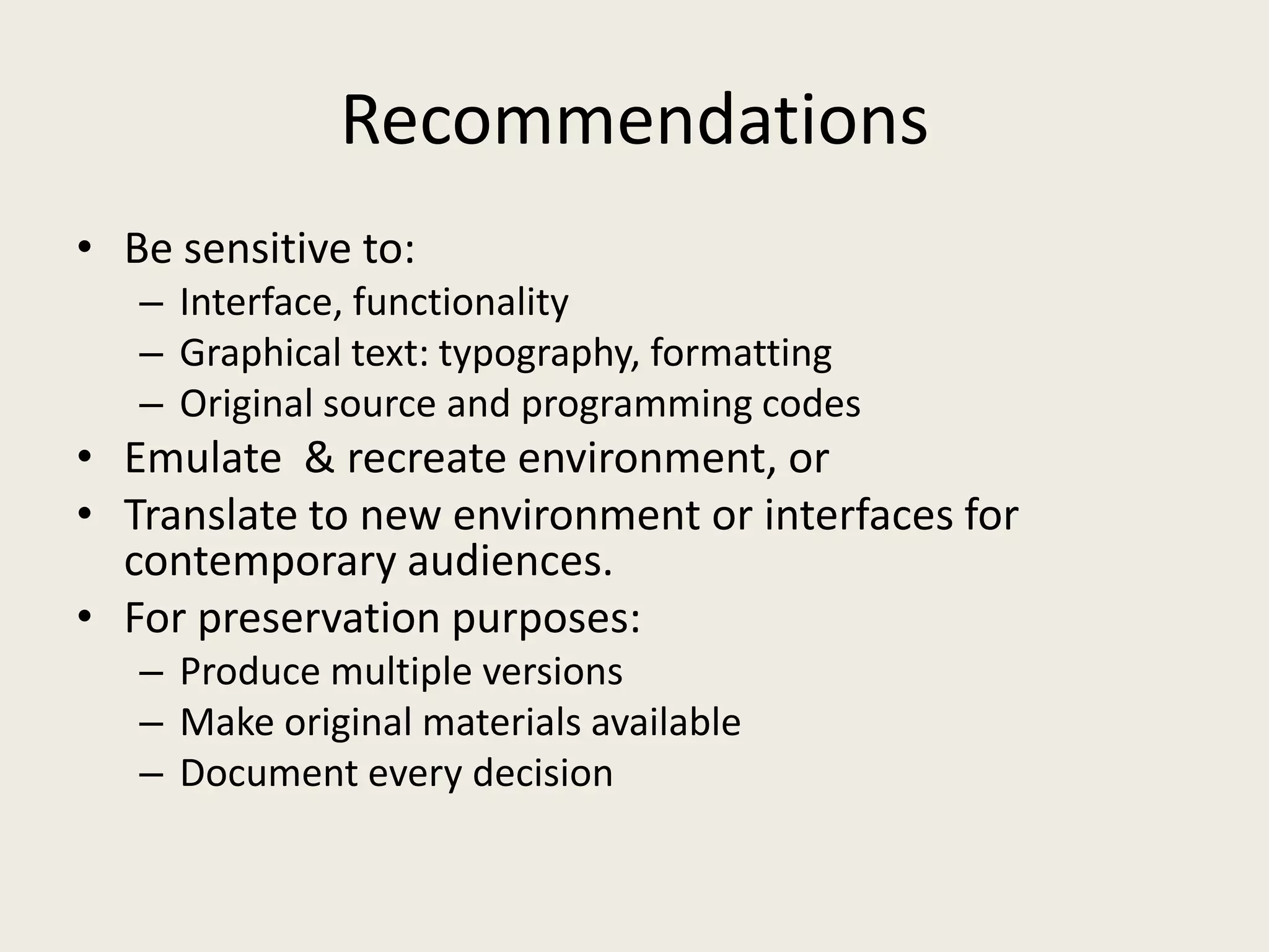 Recommendations
• Be sensitive to:
   – Interface, functionality
   – Graphical text: typography, formatting
   – Original source and programming codes
• Emulate & recreate environment, or
• Translate to new environment or interfaces for
  contemporary audiences.
• For preservation purposes:
   – Produce multiple versions
   – Make original materials available
   – Document every decision
 
