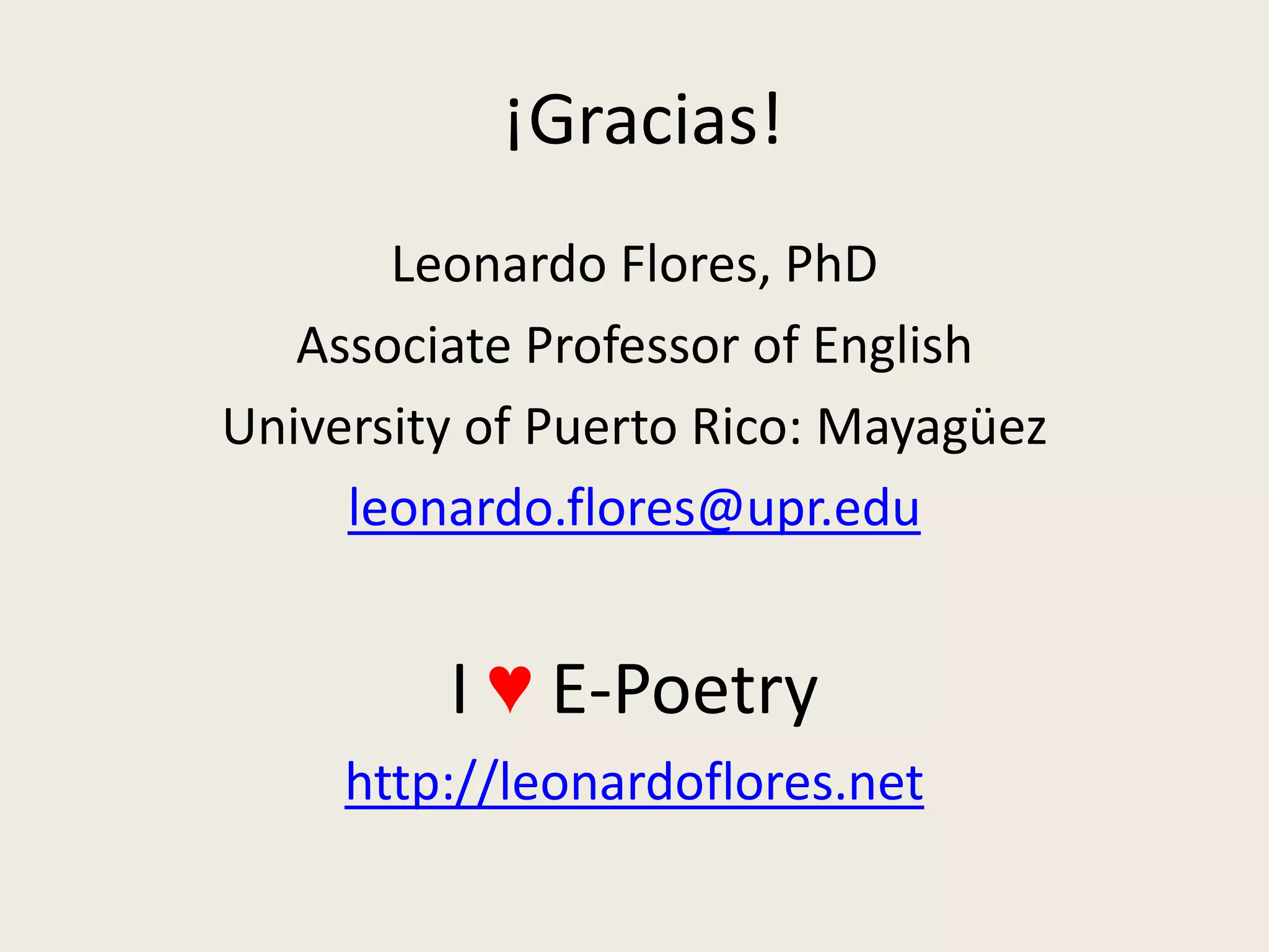¡Gracias!
       Leonardo Flores, PhD
   Associate Professor of English
University of Puerto Rico: Mayagüez
     leonardo.flores@upr.edu


         I ♥ E-Poetry
     http://leonardoflores.net
 