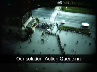 Our solution: Action Queueing
 