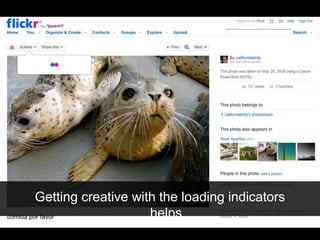 Getting creative with the loading indicators
helps
 