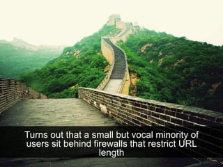 Turns out that a small but vocal minority of
users sit behind firewalls that restrict URL
length
 