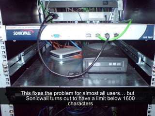 This fixes the problem for almost all users… but
Sonicwall turns out to have a limit below 1600
characters
 