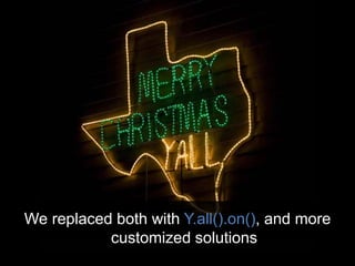 We replaced both with Y.all().on(), and more
customized solutions
 