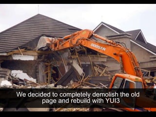 We decided to completely demolish the old
page and rebuild with YUI3
 