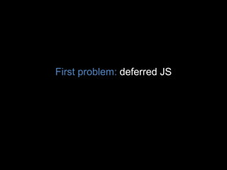 First problem: deferred JS
 