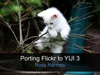 Porting Flickr to YUI 3
Ross Harmes
 