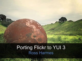 Porting Flickr to YUI 3Ross Harmes 