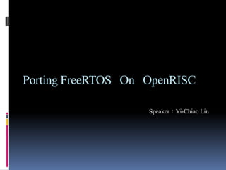 Porting FreeRTOS on OpenRISC
Speaker：Yi-Chiao Lin
 