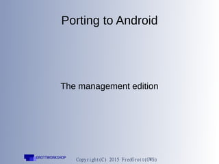 Porting to Android
The management edition
 