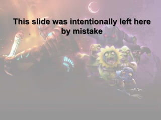 This slide was intentionally left here
by mistake

 