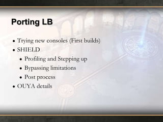 Porting LB
●
●

●

Trying new consoles (First builds)
SHIELD
● Profiling and Stepping up
● Bypassing limitations
● Post process
OUYA details

 