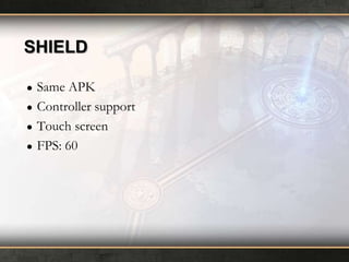 SHIELD
●
●
●
●

Same APK
Controller support
Touch screen
FPS: 60

 