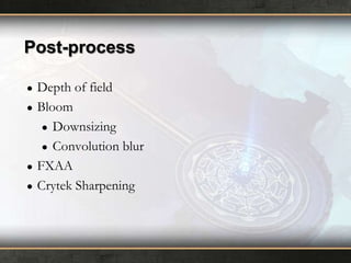 Post-process
●
●

●
●

Depth of field
Bloom
● Downsizing
● Convolution blur
FXAA
Crytek Sharpening

 