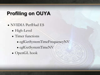Profiling on OUYA
●

NVIDIA PerfHud ES
● High-Level
● Timer functions
● eglGetSystemTimeFrequencyNV
● eglGetSystemTimeNV
● OpenGL hook

 