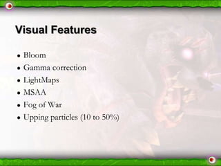 Visual Features
●
●
●
●
●
●

Bloom
Gamma correction
LightMaps
MSAA
Fog of War
Upping particles (10 to 50%)

 
