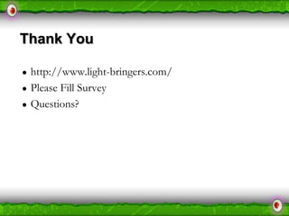 Thank You
●
●
●

http://www.light-bringers.com/
Please Fill Survey
Questions?

 