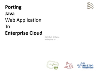 Porting
Java
Web Application
To
Enterprise Cloud
                   Abhishek Chikane
                   05 August 2011
 