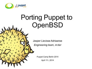 Porting Puppet to
OpenBSD
Jasper Lievisse Adriaanse
Engineering team, m:tier
Puppet Camp Berlin 2014
April 11th, 2014
 