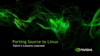 Porting Source to Linux
Valve’s Lessons Learned
 
