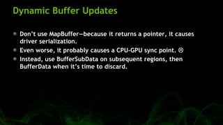 Dynamic Buffer Updates
Don’t use MapBuffer—because it returns a pointer, it causes
driver serialization.
Even worse, it pr...