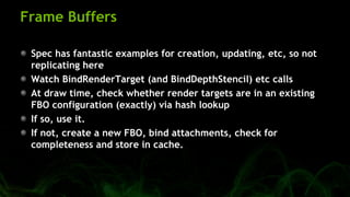 Frame Buffers
Spec has fantastic examples for creation, updating, etc, so not
replicating here
Watch BindRenderTarget (and...