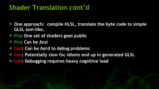 Shader Translation cont’d
One approach: compile HLSL, translate the byte code to simple
GLSL asm-like.
Pro: One set of sha...