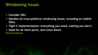 Windowing issues
Consider SDL!
Handles all cross-platform windowing issues, including on mobile
OSes.
Tight C implementati...
