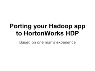 Porting your Hadoop app
  to HortonWorks HDP
  Based on one man's experience
 
