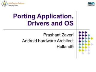 Porting Application, Drivers and OS Prashant Zaveri Android hardware Architect Holland9 
