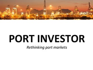 PORT INVESTOR Rethinking port markets 