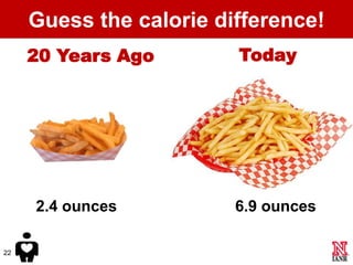 Guess the calorie difference!
     20 Years Ago        Today




     2.4 ounces          6.9 ounces

22
 