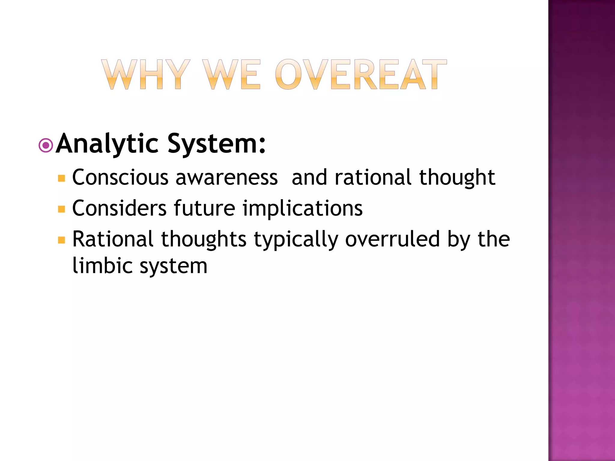Why We OvereatAnalytic System:Conscious awareness  and rational thoughtConsiders future implicationsRational thoughts typically overruled by the limbic system