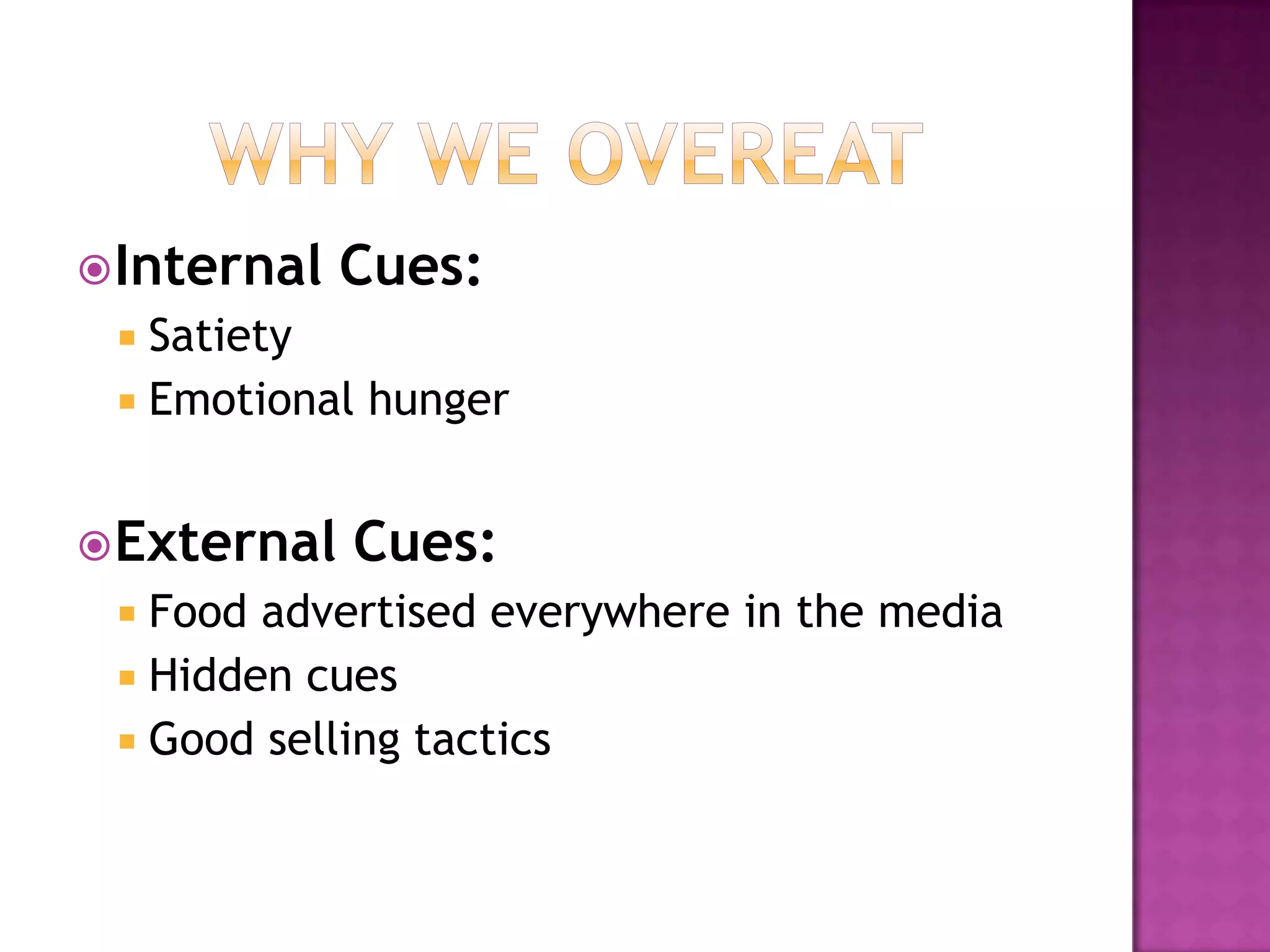 Why We OvereatInternal Cues:SatietyEmotional hungerExternal Cues:Food advertised everywhere in the mediaHidden cuesGood selling tactics