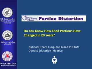 Do You Know How Food Portions Have
Changed in 20 Years?


  National Heart, Lung, and Blood Institute
  Obesity Education Initiative
 