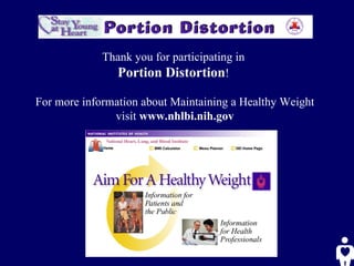 Thank you for participating in  Portion Distortion !  For more information about Maintaining a Healthy Weight visit  www.nhlbi.nih.gov 
