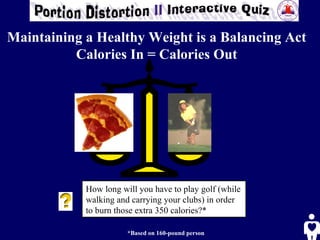 How long will you have to play golf (while walking and carrying your clubs) in order to burn those extra 350 calories?*  *Based on 160-pound person Maintaining a Healthy Weight is a Balancing Act Calories In = Calories Out 