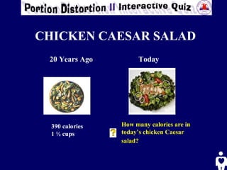 CHICKEN CAESAR SALAD 20 Years Ago Today 390 calories 1 ½ cups How many calories are in today’s chicken Caesar salad?   