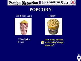 POPCORN 20 Years Ago Today 270 calories 5 cups How many calories  are in today’s large  popcorn? 