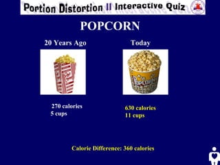 POPCORN 20 Years Ago Today 270 calories 5 cups 630 calories 11 cups Calorie Difference: 360 calories 