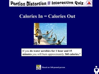 *Based on 160-pound person If you  do water aerobics for 1 hour and 15 minutes  you will burn approximately  360 calories.*   Calories In = Calories Out 