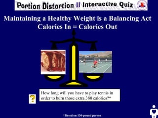 How long will you have to play tennis in order to burn those extra 380 calories?*  *Based on 130-pound person Maintaining a Healthy Weight is a Balancing Act Calories In = Calories Out 