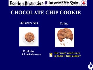 CHOCOLATE CHIP COOKIE 20 Years Ago Today 55 calories 1.5 inch diameter How many calories are in today’s large cookie? 
