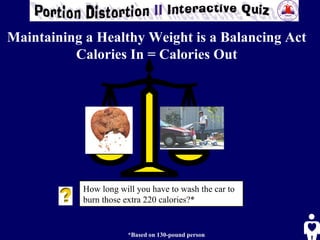 How long will you have to wash the car to burn those extra 220 calories?*  *Based on 130-pound person Maintaining a Healthy Weight is a Balancing Act Calories In = Calories Out 